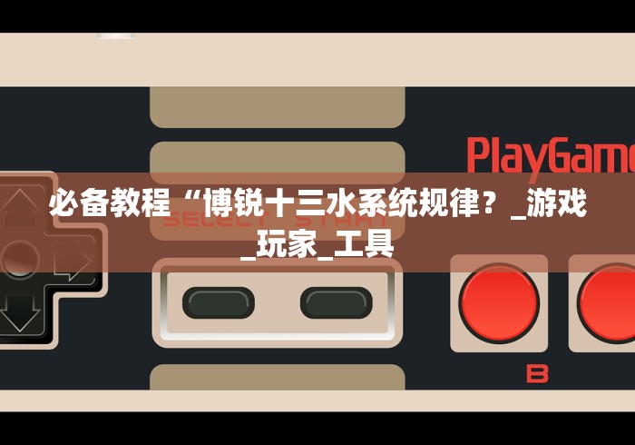 必备教程“博锐十三水系统规律？_游戏_玩家_工具