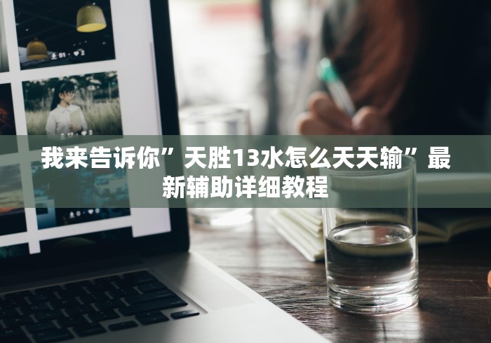 我来告诉你”天胜13水怎么天天输”最新辅助详细教程