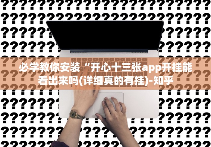 必学教你安装“开心十三张app开挂能看出来吗(详细真的有挂)-知乎