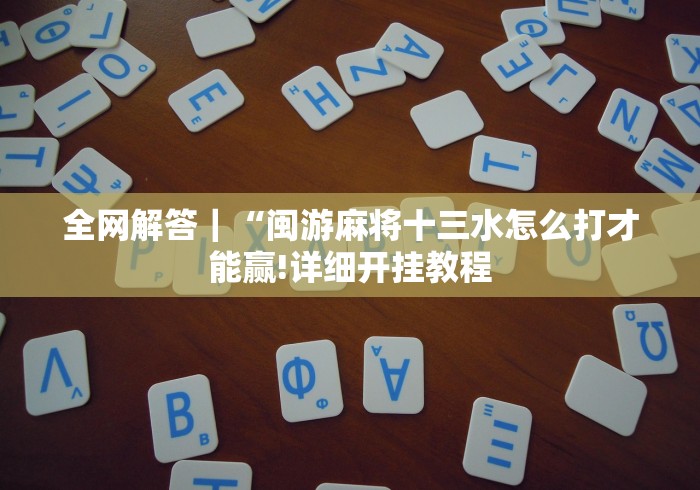 全网解答｜“闽游麻将十三水怎么打才能赢!详细开挂教程