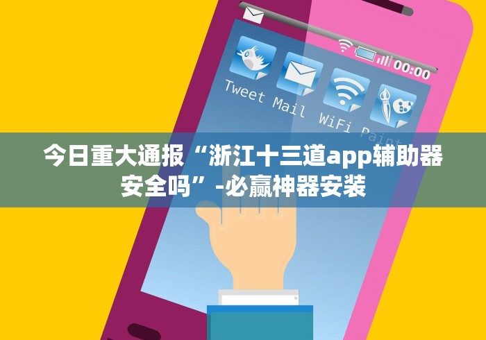 今日重大通报“浙江十三道app辅助器安全吗”-必赢神器安装