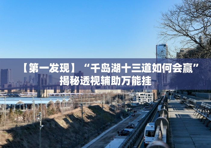 【第一发现】“千岛湖十三道如何会赢”揭秘透视辅助万能挂