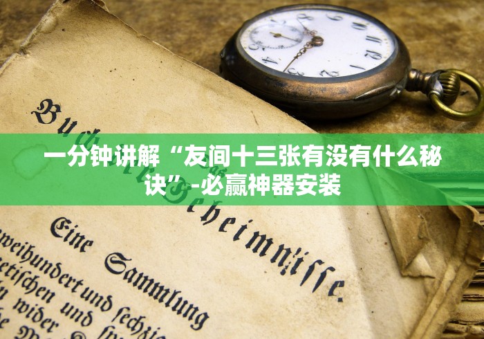 一分钟讲解“友间十三张有没有什么秘诀”-必赢神器安装