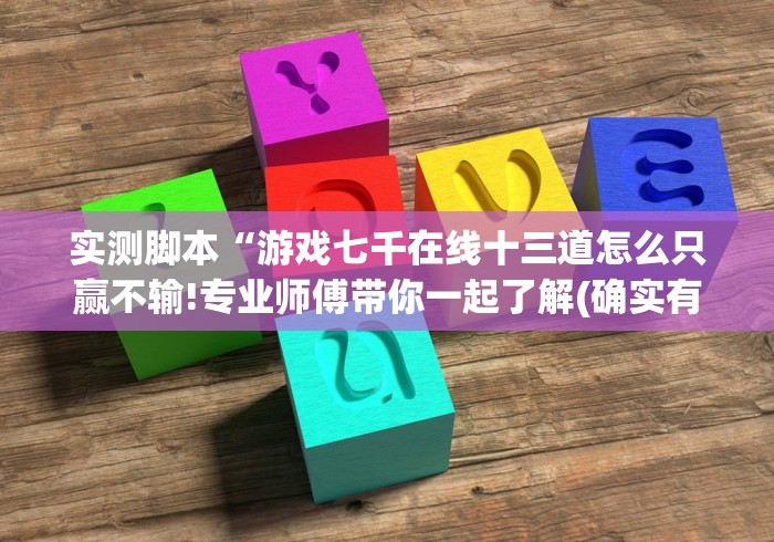 实测脚本“游戏七千在线十三道怎么只赢不输!专业师傅带你一起了解(确实有挂)