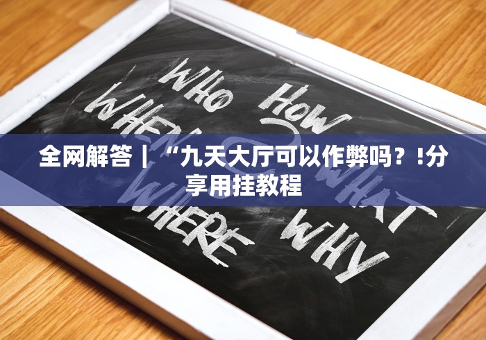 全网解答｜“九天大厅可以作弊吗？!分享用挂教程