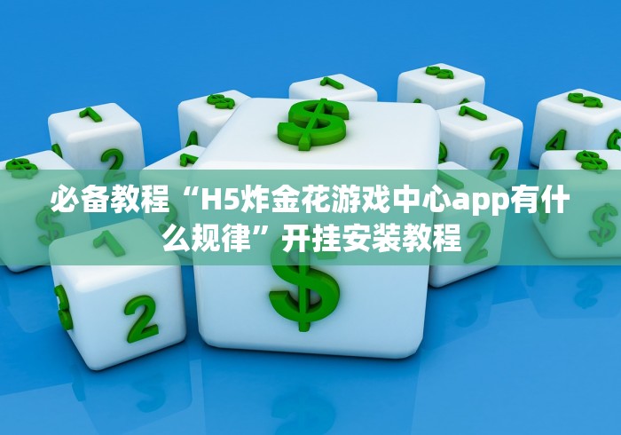 必备教程“H5炸金花游戏中心app有什么规律”开挂安装教程