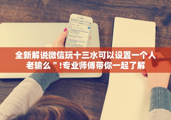 全新解说微信玩十三水可以设置一个人老输么＂!专业师傅带你一起了解