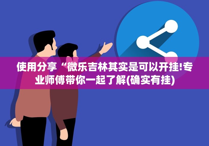 使用分享“微乐吉林其实是可以开挂!专业师傅带你一起了解(确实有挂)