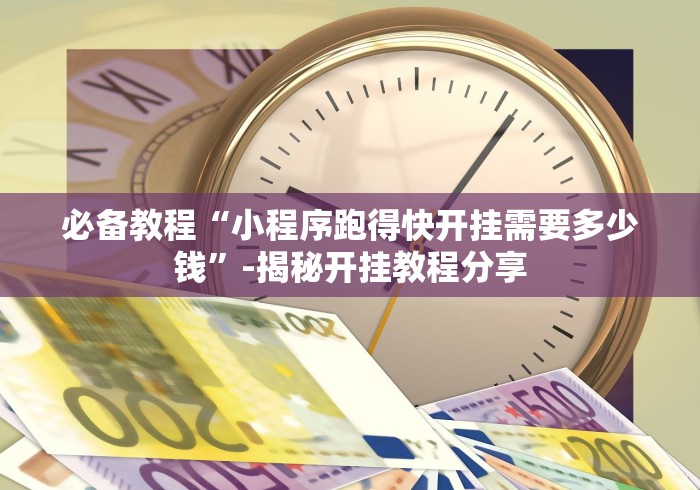 必备教程“小程序跑得快开挂需要多少钱”-揭秘开挂教程分享