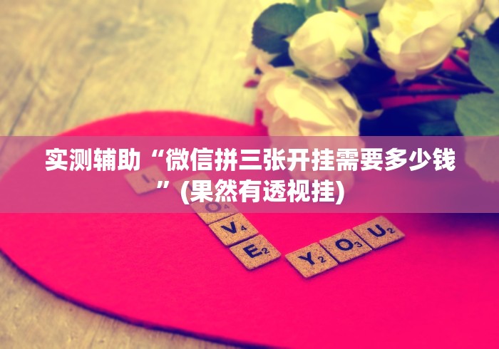 实测辅助“微信拼三张开挂需要多少钱”(果然有透视挂)