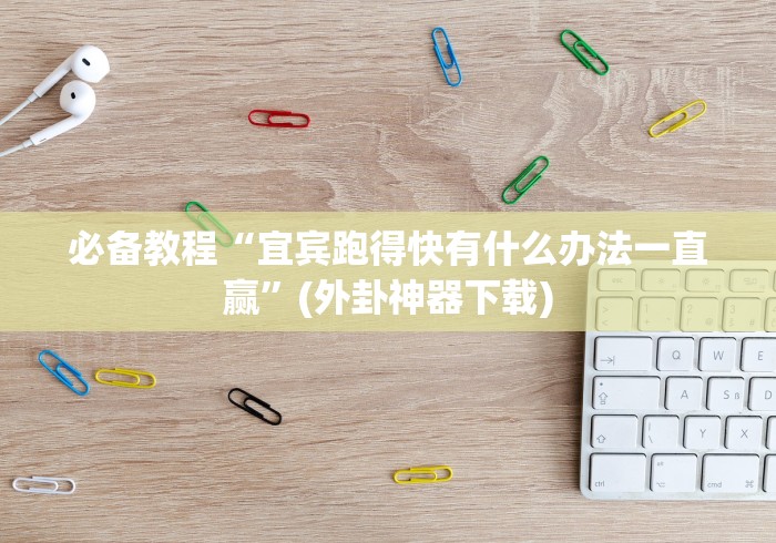 必备教程“宜宾跑得快有什么办法一直赢”(外卦神器下载)