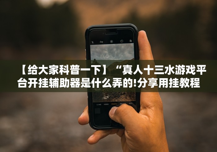 【给大家科普一下】“真人十三水游戏平台开挂辅助器是什么弄的!分享用挂教程