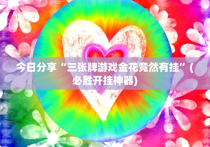 今日分享“三张牌游戏金花竟然有挂”(必胜开挂神器)