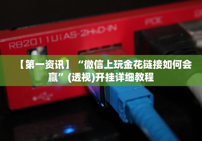 【第一资讯】“微信上玩金花链接如何会赢”(透视)开挂详细教程