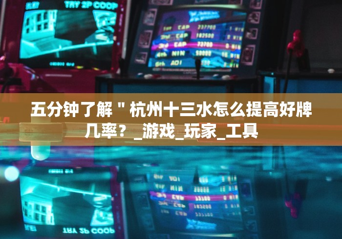 五分钟了解＂杭州十三水怎么提高好牌几率？_游戏_玩家_工具