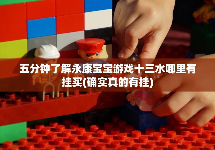 五分钟了解永康宝宝游戏十三水哪里有挂买(确实真的有挂)