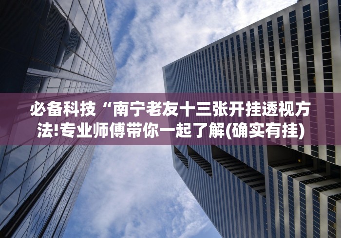 必备科技“南宁老友十三张开挂透视方法!专业师傅带你一起了解(确实有挂)