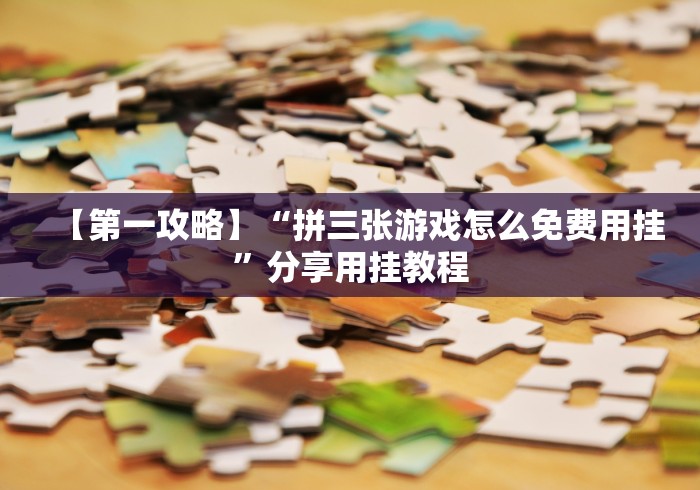 【第一攻略】“拼三张游戏怎么免费用挂”分享用挂教程