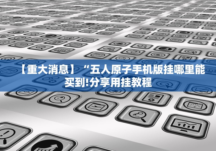 【重大消息】“五人原子手机版挂哪里能买到!分享用挂教程
