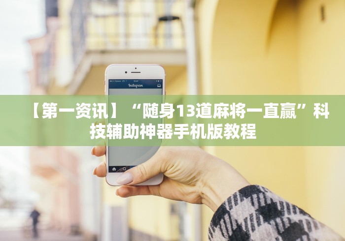 【第一资讯】“随身13道麻将一直赢”科技辅助神器手机版教程