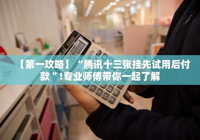 【第一攻略】“腾讯十三张挂先试用后付款＂!专业师傅带你一起了解