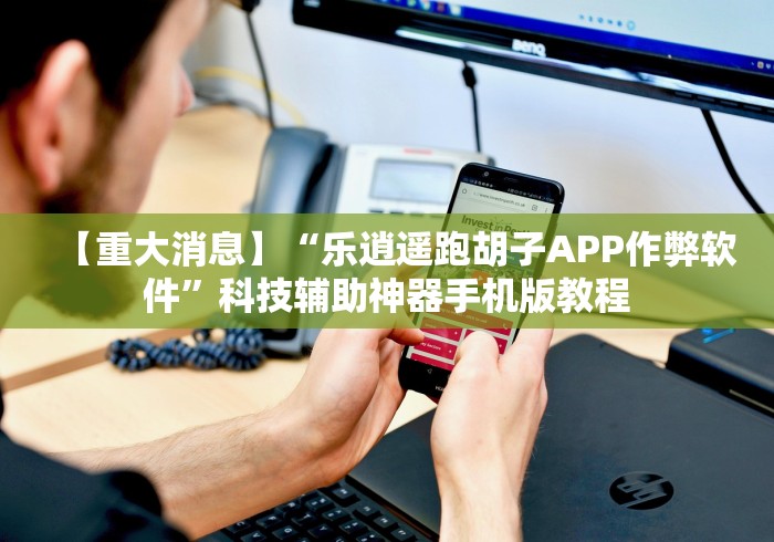 【重大消息】“乐逍遥跑胡子APP作弊软件”科技辅助神器手机版教程