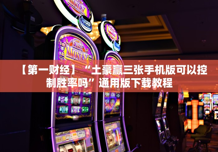 【第一财经】“土豪赢三张手机版可以控制胜率吗”通用版下载教程