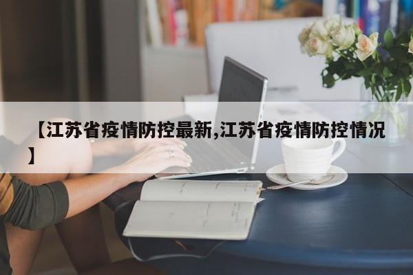【江苏省疫情防控最新,江苏省疫情防控情况】