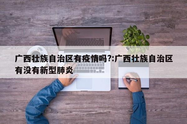 广西壮族自治区有疫情吗?:广西壮族自治区有没有新型肺炎