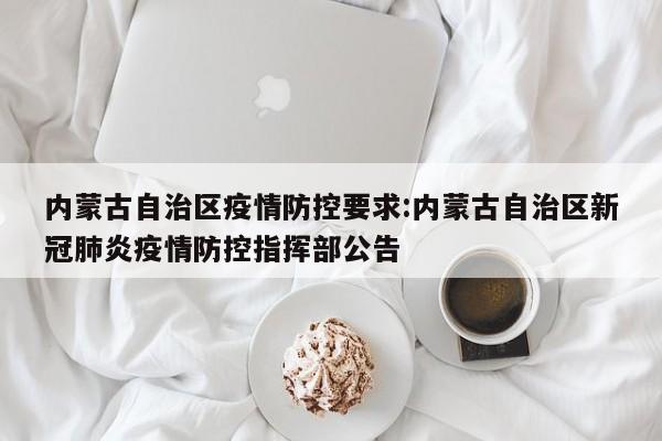 内蒙古自治区疫情防控要求:内蒙古自治区新冠肺炎疫情防控指挥部公告