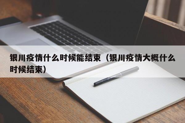 银川疫情什么时候能结束(银川疫情大概什么时候结束)