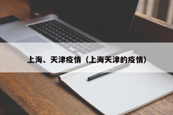 上海、天津疫情(上海天津的疫情)