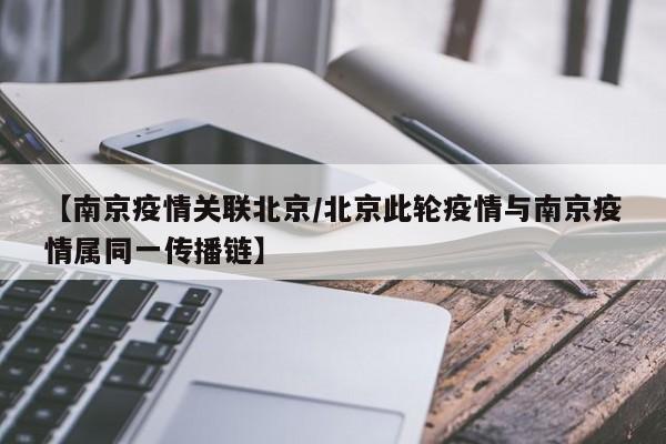 【南京疫情关联北京/北京此轮疫情与南京疫情属同一传播链】
