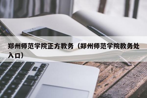 郑州师范学院正方教务(郑州师范学院教务处入口)
