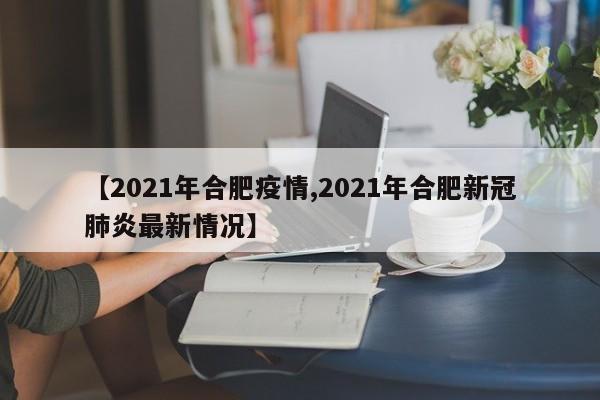 【2021年合肥疫情,2021年合肥新冠肺炎最新情况】