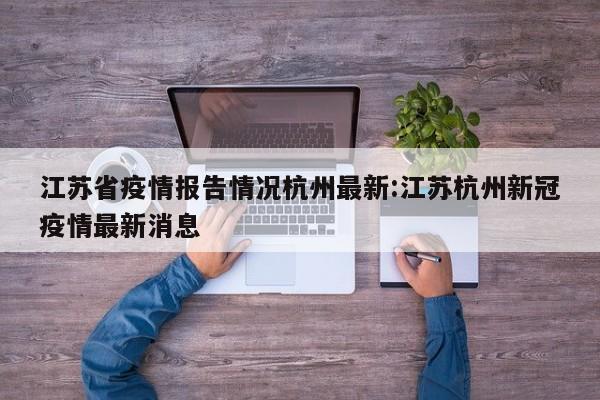 江苏省疫情报告情况杭州最新:江苏杭州新冠疫情最新消息