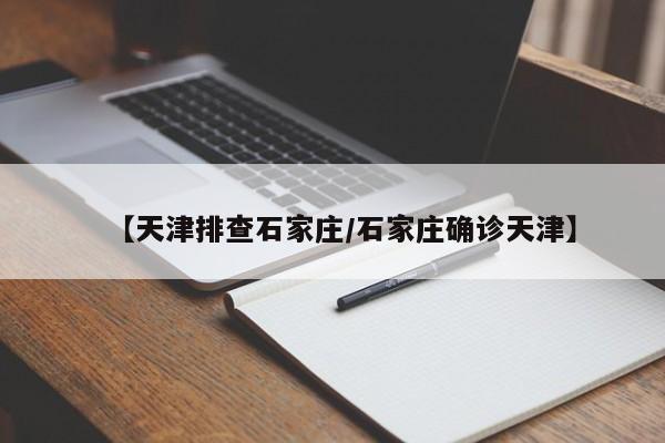 【天津排查石家庄/石家庄确诊天津】