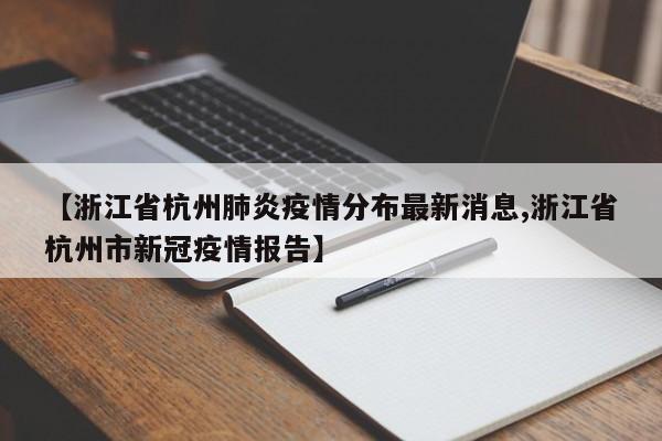 【浙江省杭州肺炎疫情分布最新消息,浙江省杭州市新冠疫情报告】