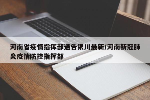 河南省疫情指挥部通告银川最新/河南新冠肺炎疫情防控指挥部