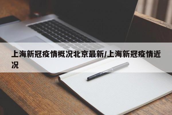 上海新冠疫情概况北京最新/上海新冠疫情近况