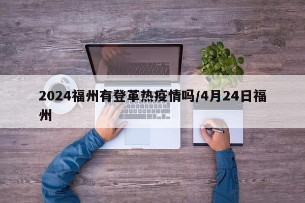 2024福州有登革热疫情吗/4月24日福州