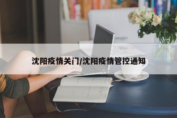 沈阳疫情关门/沈阳疫情管控通知