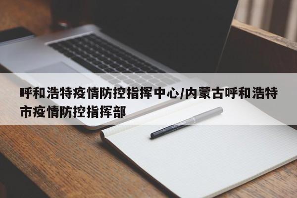 呼和浩特疫情防控指挥中心/内蒙古呼和浩特市疫情防控指挥部