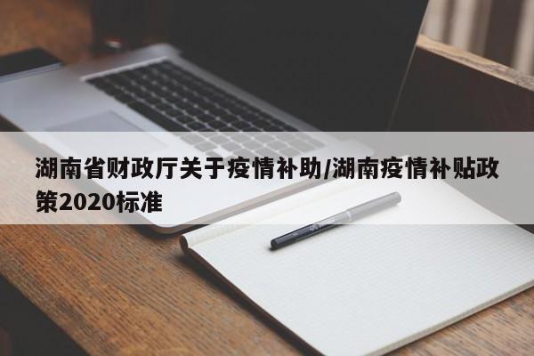 湖南省财政厅关于疫情补助/湖南疫情补贴政策2020标准
