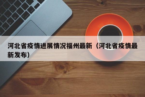 河北省疫情进展情况福州最新(河北省疫情最新发布)
