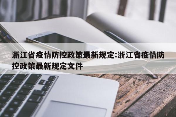 浙江省疫情防控政策最新规定:浙江省疫情防控政策最新规定文件