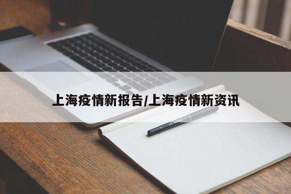 上海疫情新报告/上海疫情新资讯
