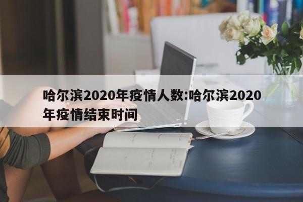 哈尔滨2020年疫情人数:哈尔滨2020年疫情结束时间