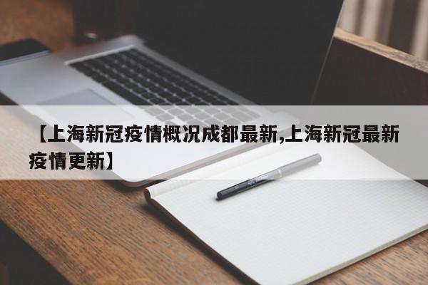 【上海新冠疫情概况成都最新,上海新冠最新疫情更新】