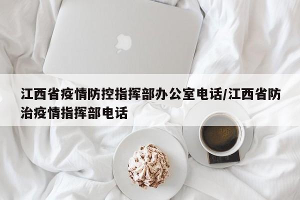 江西省疫情防控指挥部办公室电话/江西省防治疫情指挥部电话